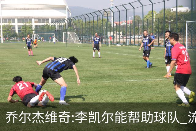 乔尔杰维奇:李凯尔能帮助球队 流程要去问篮协