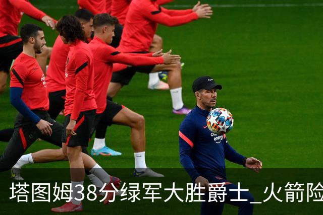 塔图姆38分绿军大胜爵士 火箭险胜马刺3连胜